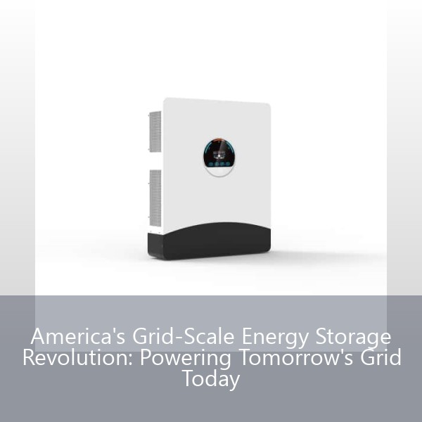 America's Grid-Scale Energy Storage Revolution: Powering Tomorrow's Grid Today